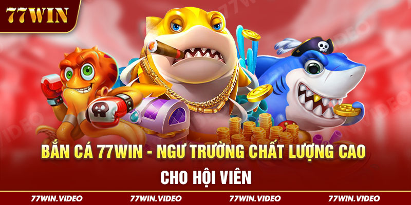 Bắn cá 77WIN - Ngư trường chất lượng cao cho hội viên