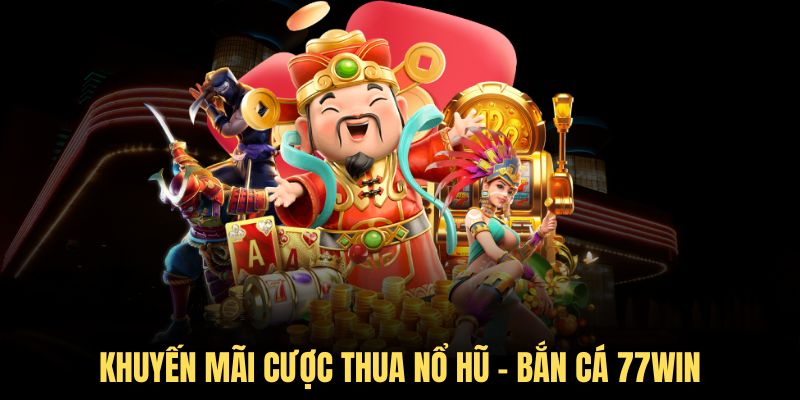 Ưu đãi giải cứu cược thua bắn cá - nổ hũ từ 77WIN